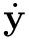 $\dot{\mathbf{y}}$