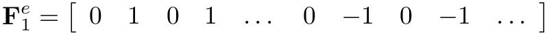 \[
\mathbf{F}^{e}_1 = \left[\begin{array}{llllllllll}0 & 1 & 0 & 1 & \dots & 0 &
-1 & 0 & -1 & \dots\end{array}\right] \]