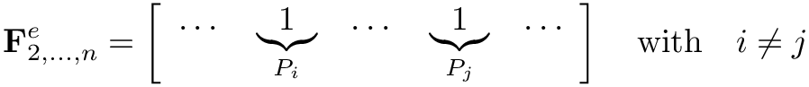 \[ \mathbf{F}^{e}_{2,...,n} = \left[\begin{array}{lllll}\dots &
\underbrace{1}_{P_i} & \dots & \underbrace{1}_{P_j} & \dots\end{array}\right]
\quad \mathrm{with} \quad i \neq j \]