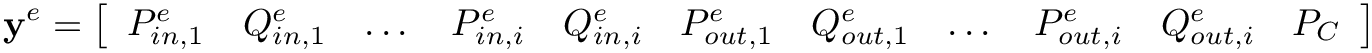 \[
  \mathbf{y}^{e}=\left[\begin{array}{lllllllllll}P_{in, 1}^{e} & Q_{in, 1}^{e}
  & \dots & P_{in, i}^{e} & Q_{in, i}^{e} & P_{out, 1}^{e} & Q_{out, 1}^{e} &
  \dots & P_{out, i}^{e} & Q_{out, i}^{e} & P_{C}\end{array}\right] \]