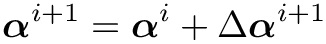\[\boldsymbol{\alpha}^{i+1}=\boldsymbol{\alpha}^{i}+\Delta
\boldsymbol{\alpha}^{i+1} \]