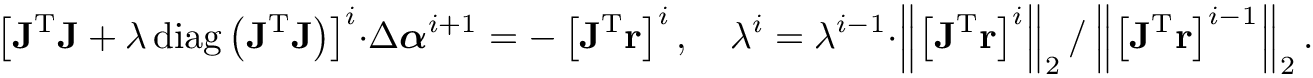 \[\left[\mathbf{J}^{\mathrm{T}} \mathbf{J}+\lambda
\operatorname{diag}\left(\mathbf{J}^{\mathrm{T}} \mathbf{J}\right)\right]^{i}
\cdot \Delta \boldsymbol{\alpha}^{i+1}=-\left[\mathbf{J}^{\mathrm{T}}
\mathbf{r}\right]^{i}, \quad \lambda^{i}=\lambda^{i-1}
\cdot\left\|\left[\mathbf{J}^{\mathrm{T}} \mathbf{r}\right]^{i}\right\|_2
/\left\|\left[\mathbf{J}^{\mathrm{T}} \mathbf{r}\right]^{i-1}\right\|_2. \]