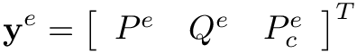 \[
\mathbf{y}^{e}=\left[\begin{array}{lll}P^{e} & Q^{e} &
P_{c}^{e}\end{array}\right]^{T} \]