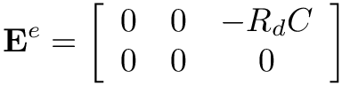 \[
\mathbf{E}^{e}=\left[\begin{array}{ccc}
0 & 0 & -R_{d} C \\
0 & 0 & 0
\end{array}\right]
\]