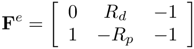 \[
\mathbf{F}^{e}=\left[\begin{array}{ccc}
0 & R_{d} & -1 \\
1 & -R_{p} & -1
\end{array}\right]
\]