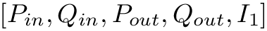 $[P_{in}, Q_{in}, P_{out}, Q_{out}, I_{1}]$