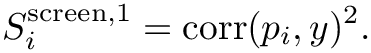 \&zwj;[S_i^{\mathrm{screen},1} = \mathrm{corr}(p_i, y)^2.
\&zwj;]
