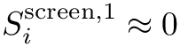 $S_i^{\mathrm{screen},1} \approx 0$