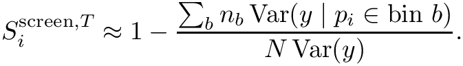 \&zwj;[S_i^{\mathrm{screen},T}
\approx
1 - \frac{\sum_b n_b \, \mathrm{Var}(y \mid p_i \in \text{bin } b)}{N \, \mathrm{Var}(y)}.
\&zwj;]