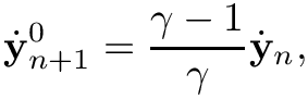 \[ \dot{\mathbf y}_{n+1}^0 = \frac{\gamma-1}{\gamma}
\dot{\mathbf y}_n, \]
