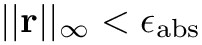 $||\mathbf r||_\infty < \epsilon_\text{abs}$