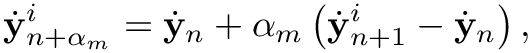 \[
\dot{\mathbf y}_{n+\alpha_m}^i = \dot{\mathbf y}_n + \alpha_m \left(
\dot{\mathbf y}_{n+1}^i - \dot{\mathbf y}_n  \right),
\]