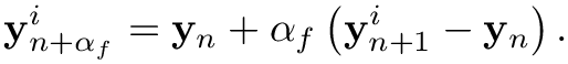 \[
\mathbf y_{n+\alpha_f}^i= \mathbf y_n + \alpha_f \left( \mathbf y_{n+1}^i -
\mathbf y_n \right).
\]