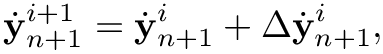 \[
\dot{\mathbf y}_{n+1}^{i+1} = \dot{\mathbf y}_{n+1}^i + \Delta
\dot{\mathbf y}_{n+1}^i,
\]