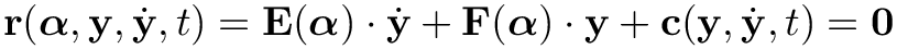 \[
\mathbf{r}(\boldsymbol{\alpha}, \mathbf{y},\dot{\mathbf{y}}, t) =
\mathbf{E}(\boldsymbol{\alpha}) \cdot \dot{\mathbf{y}} +
\mathbf{F}(\boldsymbol{\alpha}) \cdot \mathbf{y} +
\mathbf{c}(\mathbf{y},\dot{\mathbf{y}}, t) = \mathbf{0}
\]