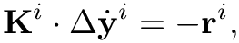 \[
\mathbf{K}^{i} \cdot \Delta\dot{\mathbf{y}}^{i} = - \mathbf{r}^{i},
\]