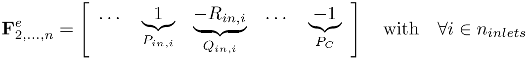 \[ \mathbf{F}^{e}_{2,...,n} = \left[\begin{array}{lllll}\dots &
  \underbrace{1}_{P_{in,i}} & \underbrace{-R_{in,i}}_{Q_{in,i}} & \dots &
  \underbrace{-1}_{P_{C}}\end{array}\right] \quad \mathrm{with} \quad \forall
  i\in n_{inlets}  \]