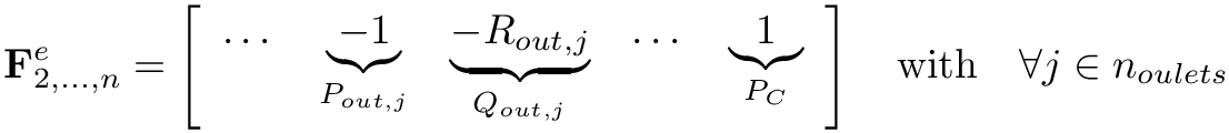 \[ \mathbf{F}^{e}_{2,...,n} = \left[\begin{array}{lllll}\dots &
  \underbrace{-1}_{P_{out,j}} & \underbrace{-R_{out,j}}_{Q_{out,j}} & \dots &
  \underbrace{1}_{P_{C}}\end{array}\right] \quad \mathrm{with} \quad \forall
  j\in n_{oulets}  \]